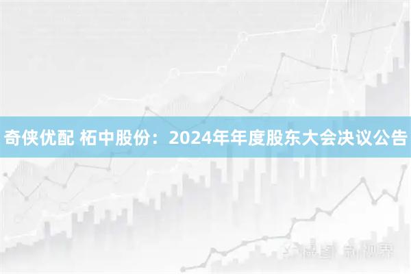 奇侠优配 柘中股份：2024年年度股东大会决议公告