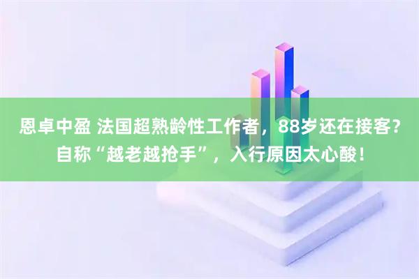 恩卓中盈 法国超熟龄性工作者，88岁还在接客？自称“越老越抢手”，入行原因太心酸！
