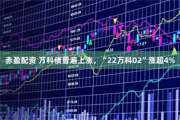 赤盈配资 万科债普遍上涨，“22万科02”涨超4%