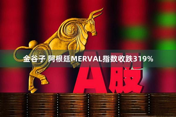 金谷子 阿根廷MERVAL指数收跌319%