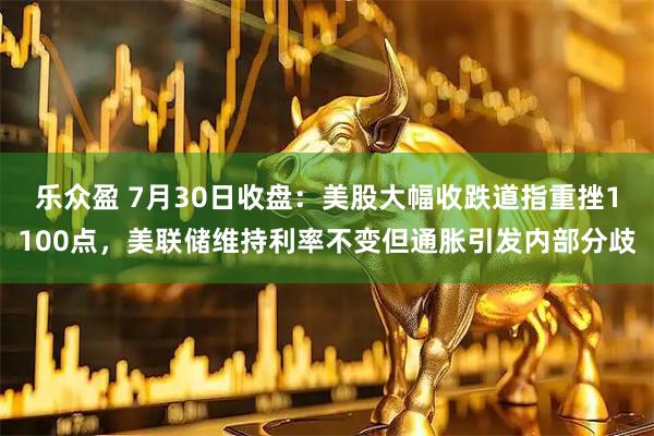 乐众盈 7月30日收盘：美股大幅收跌道指重挫1100点，美联储维持利率不变但通胀引发内部分歧